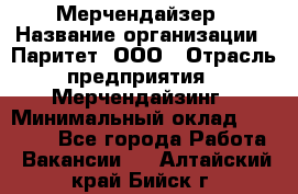 Мерчендайзер › Название организации ­ Паритет, ООО › Отрасль предприятия ­ Мерчендайзинг › Минимальный оклад ­ 28 000 - Все города Работа » Вакансии   . Алтайский край,Бийск г.
